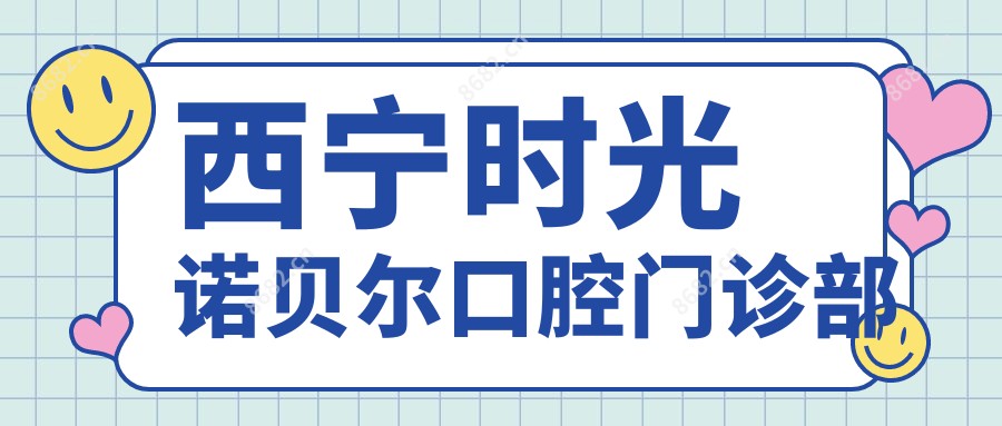 西宁时光诺贝尔口腔门诊部