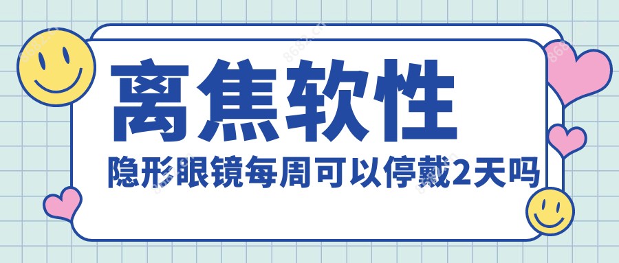 离焦软性隐形眼镜每周可以停戴2天吗