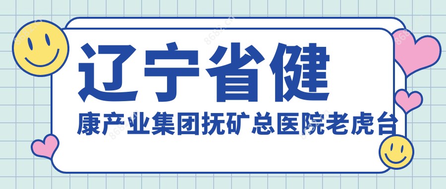 辽宁省健康产业集团抚矿总医院老虎台分院