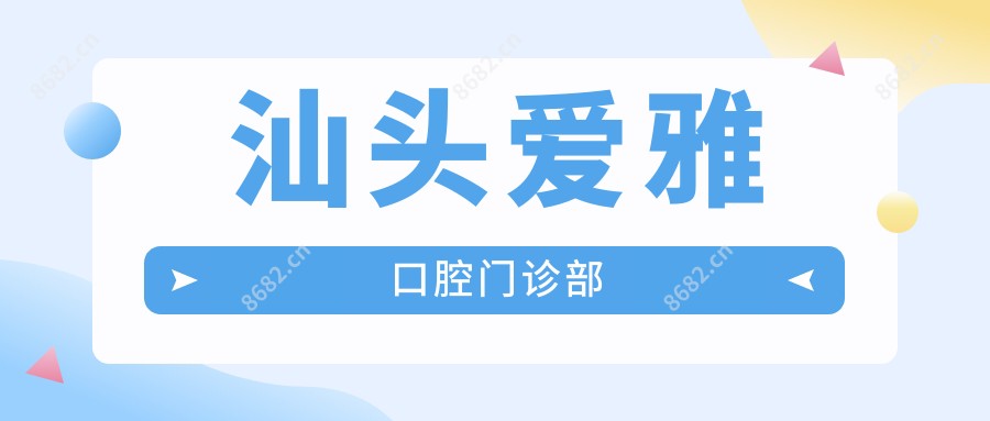 汕头爱雅口腔门诊部