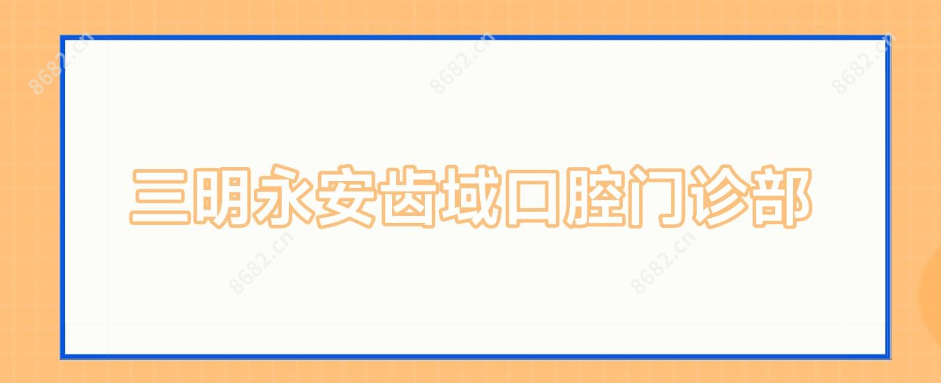 三明永安齿域口腔门诊部