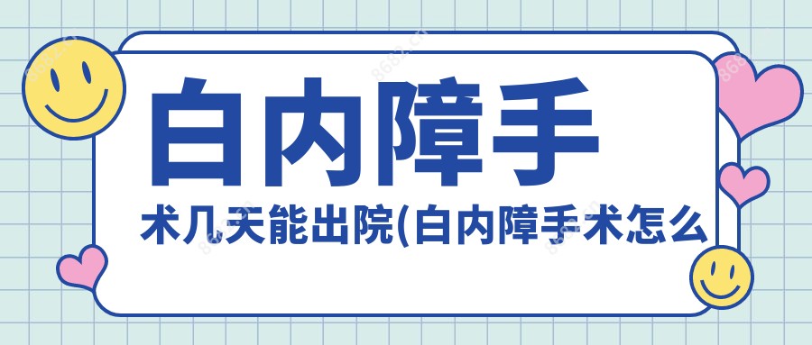 白内障手术几天能出院(白内障手术怎么做)