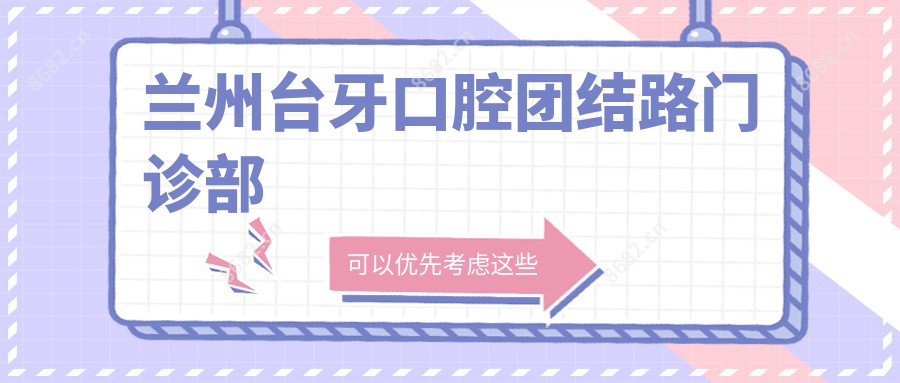 兰州台牙口腔团结路门诊部