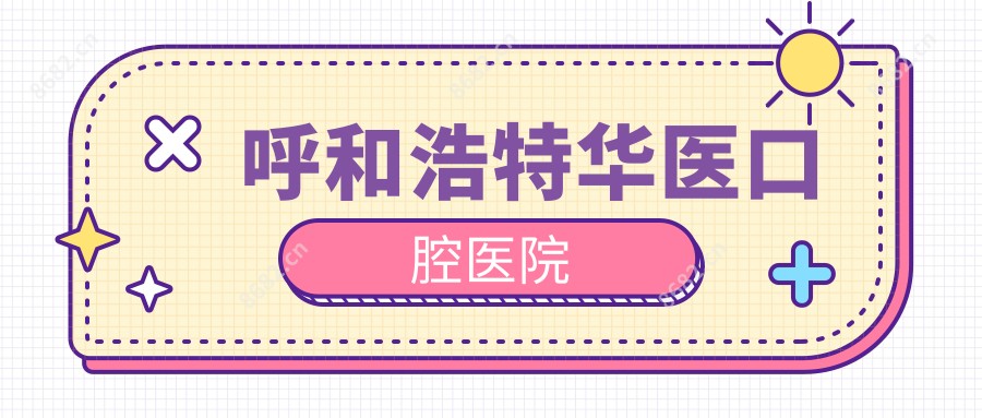 呼和浩特华医口腔医院
