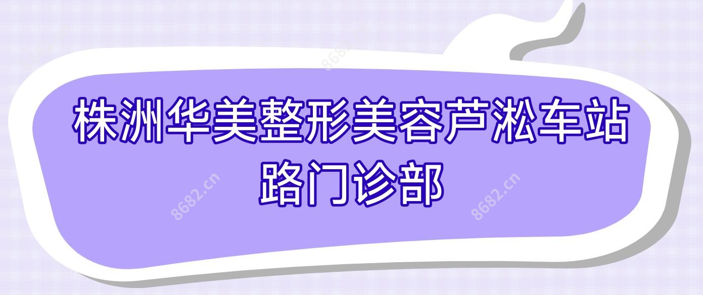 株洲华美整形美容芦淞车站路门诊部