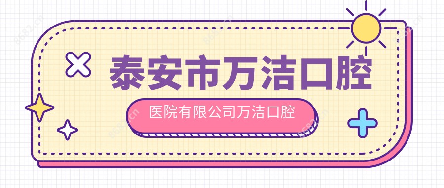 泰安市万洁口腔医院有限公司万洁口腔诊所