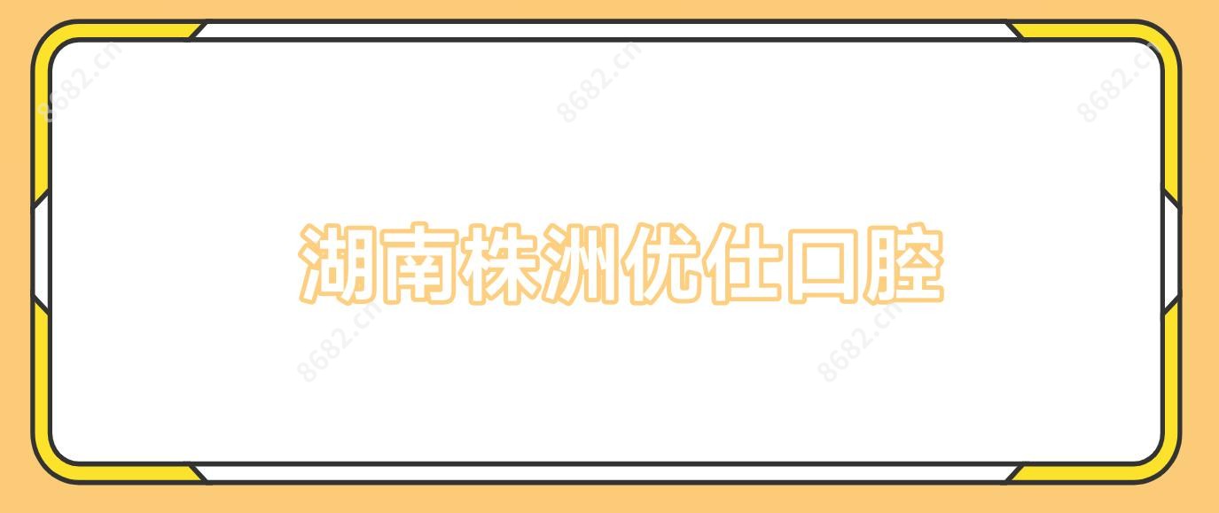 湖南株洲优仕口腔