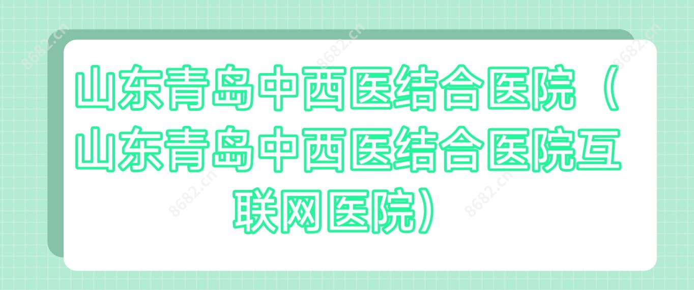 山东青岛中西医结合医院(山东青岛中西医结合医院互联网医院)