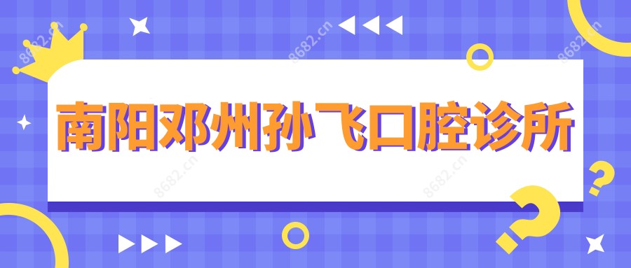 南阳邓州孙飞口腔诊所