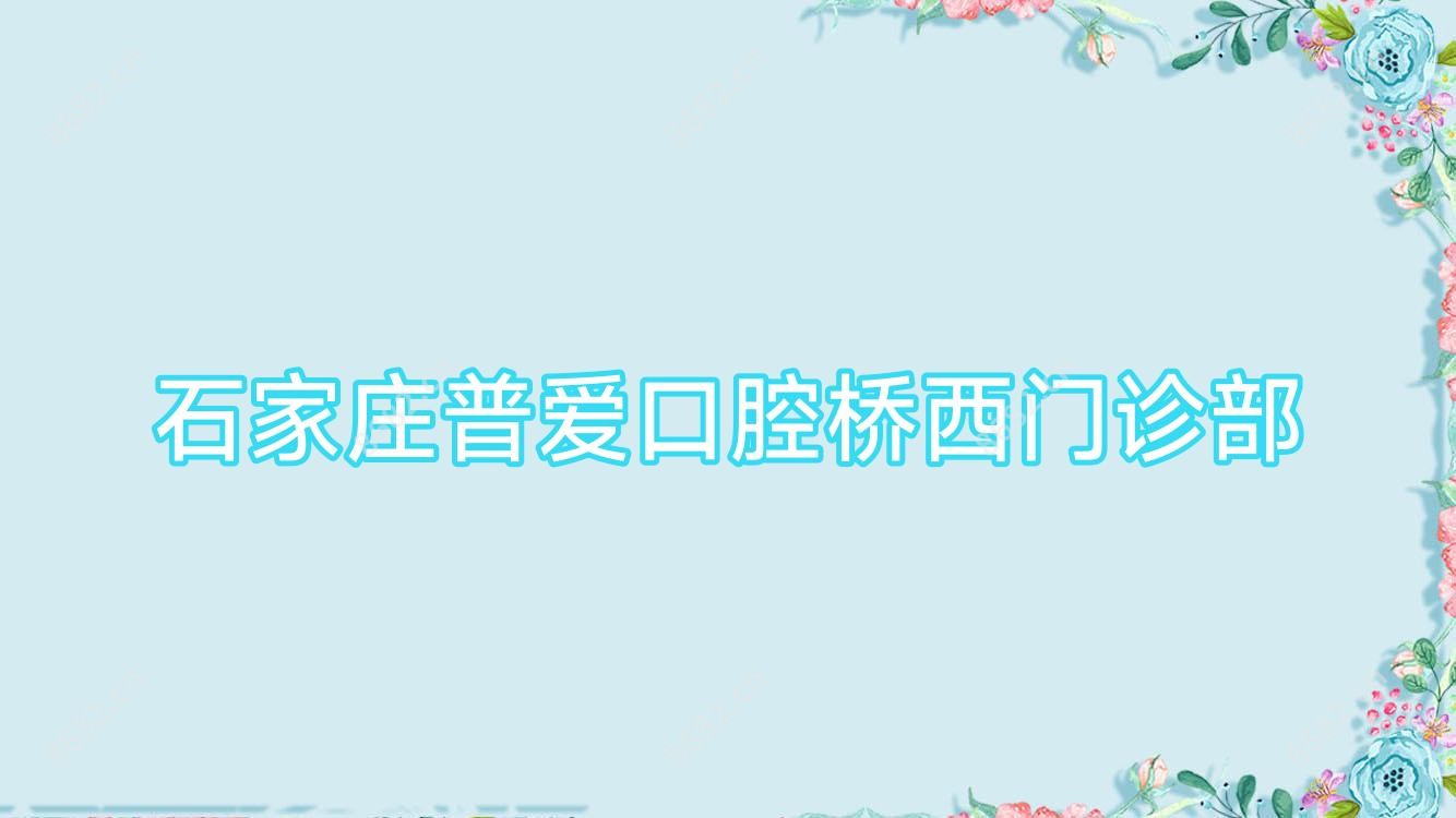 石家庄普爱口腔桥西门诊部