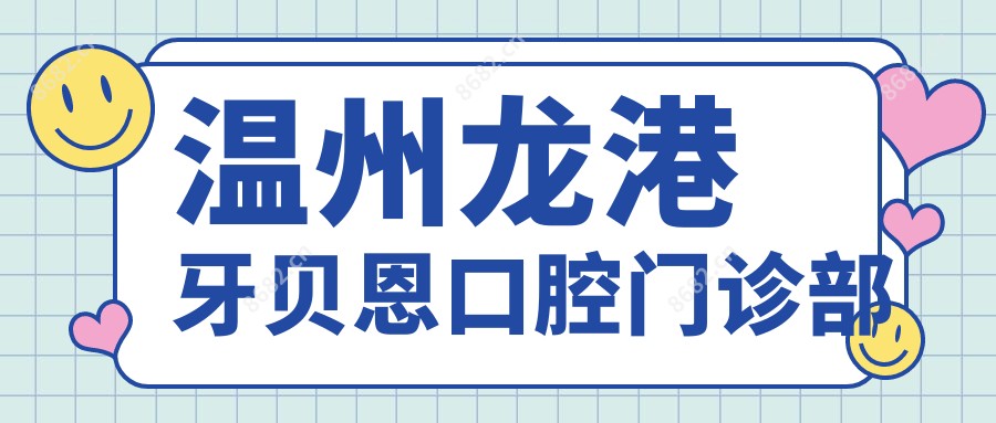 温州龙港牙贝恩口腔门诊部