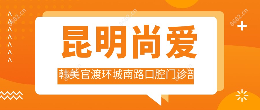 昆明尚爱韩美官渡环城南路口腔门诊部