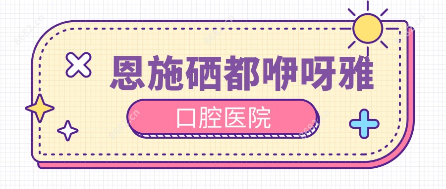 恩施硒都咿呀雅口腔医院