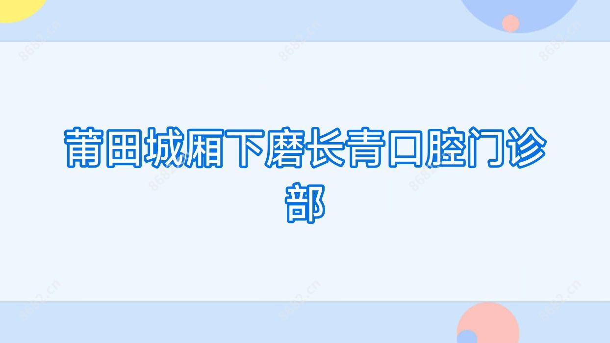 莆田城厢下磨长青口腔门诊部