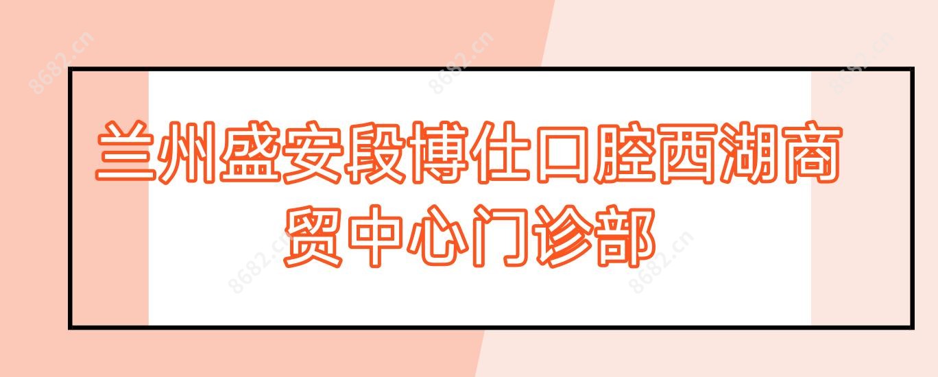 兰州盛安段博仕口腔西湖商贸中心门诊部