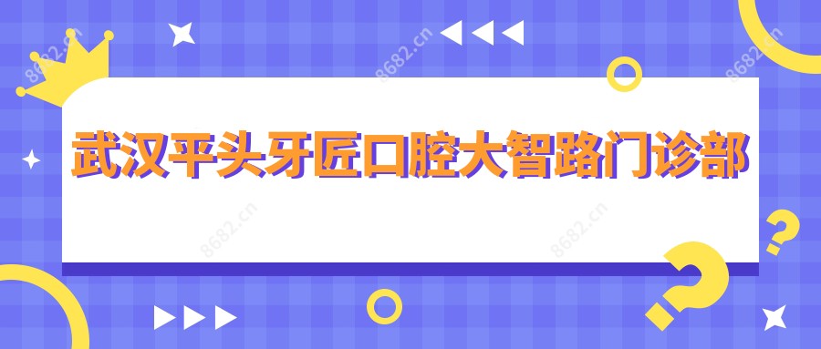 武汉平头牙匠口腔大智路门诊部