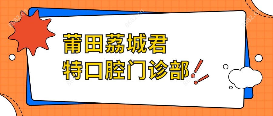 莆田荔城君特口腔门诊部