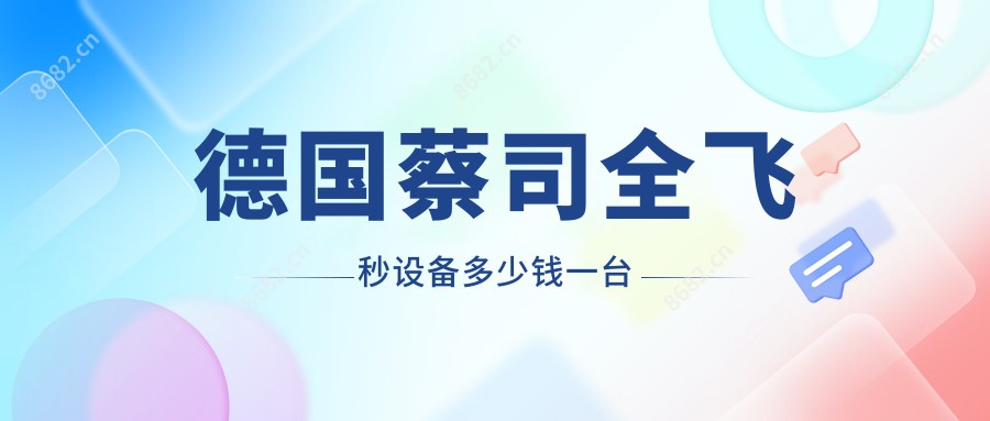德国蔡司全飞秒设备多少钱一台