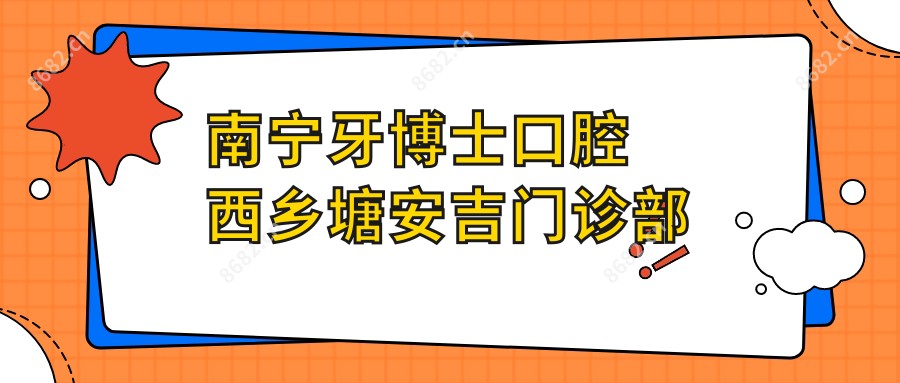 南宁牙博士口腔西乡塘安吉门诊部