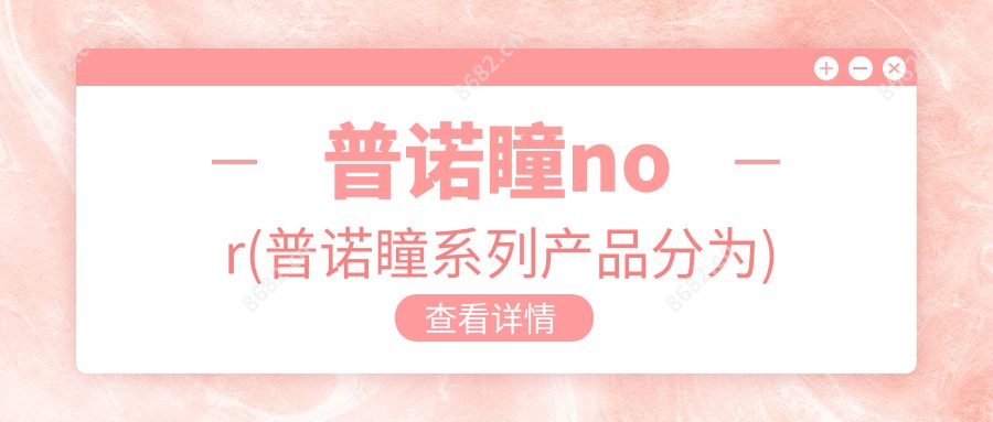 普诺瞳nor(普诺瞳系列产品分为)