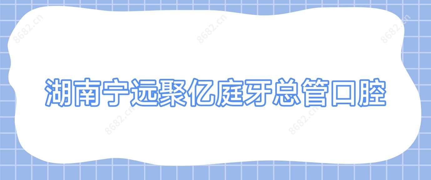 湖南宁远聚亿庭牙总管口腔