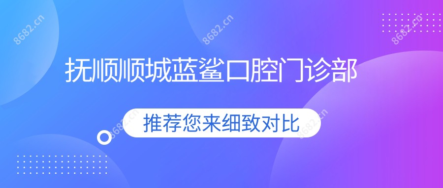 抚顺顺城蓝鲨口腔门诊部