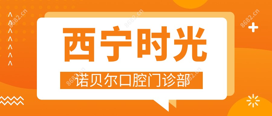 西宁时光诺贝尔口腔门诊部
