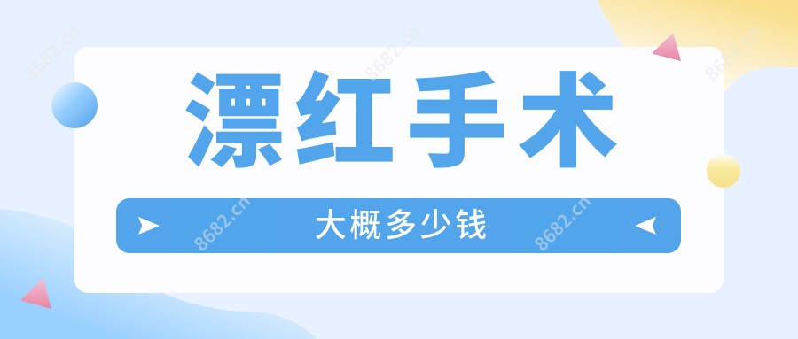 漂红手术大概多少钱