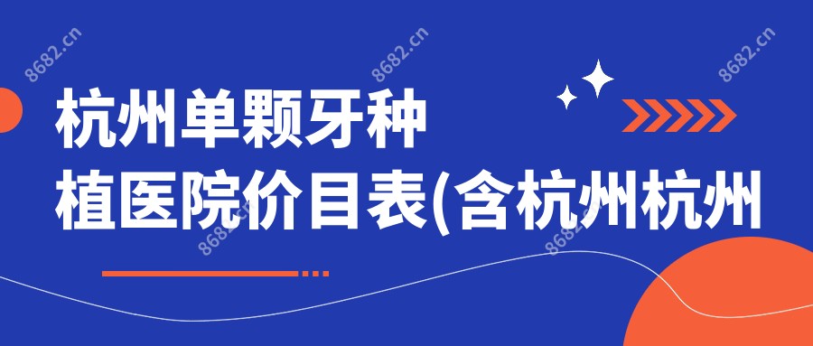杭州单颗牙种植医院价目表(含杭州杭州所前口腔/雅舒口腔种植美学中心(临平总店)/杭州高建宇口腔单颗牙种植收费)