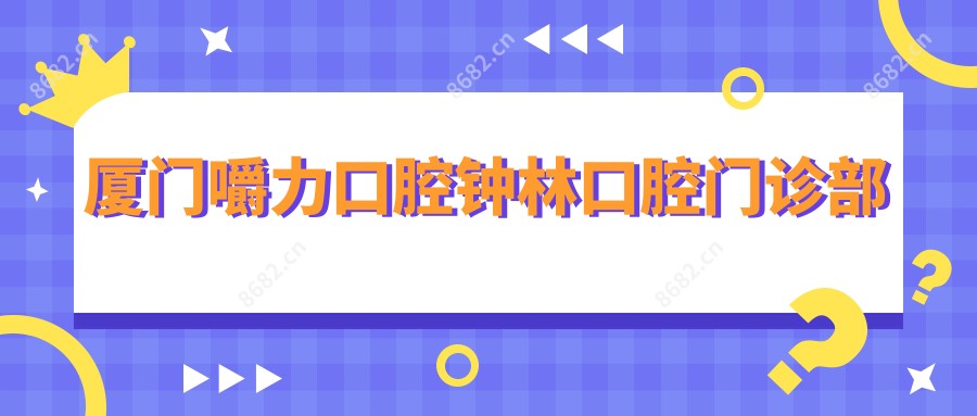 厦门嚼力口腔钟林口腔门诊部