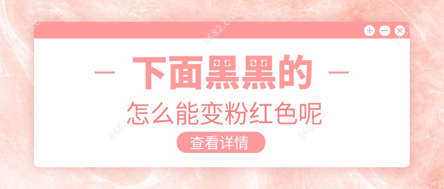 下面黑黑的怎么能变粉红色呢