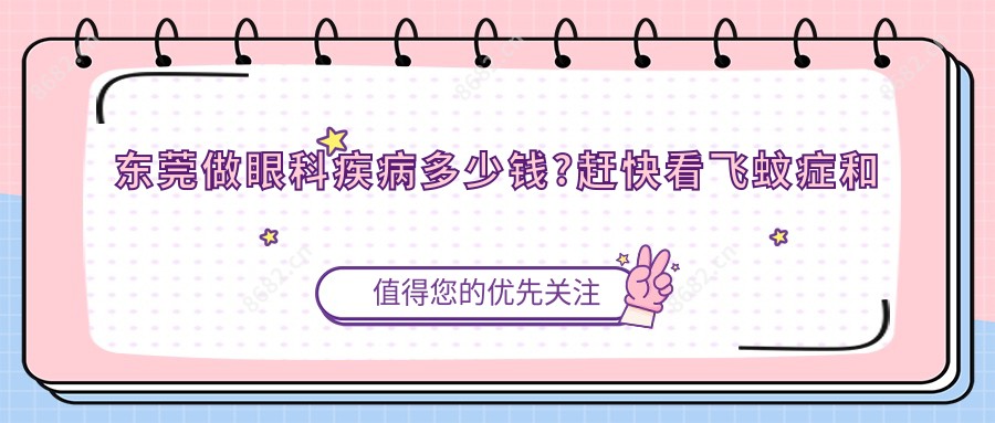 东莞做眼科疾病多少钱?赶快看飞蚊症和眼底病价格表