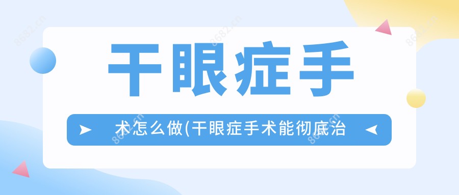 干眼症手术怎么做(干眼症手术能完全治疗吗)