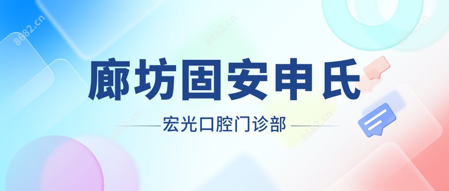廊坊固安申氏宏光口腔门诊部