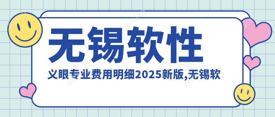 无锡软性义眼费用明细2025新版,无锡软性义眼/玻璃义眼多少钱