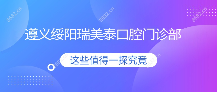 遵义绥阳瑞美泰口腔门诊部