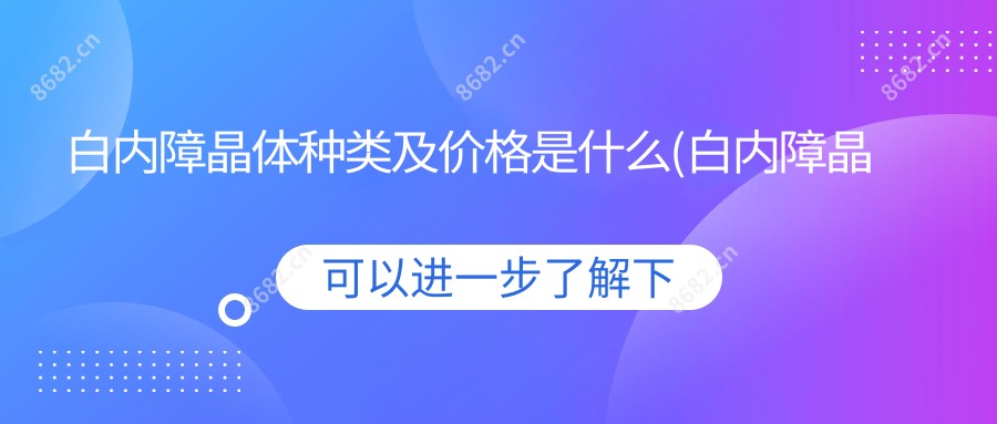 白内障晶体种类及价格是什么(白内障晶体的种类及价格)