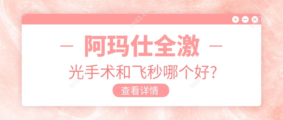阿玛仕全激光手术和飞秒哪个好?