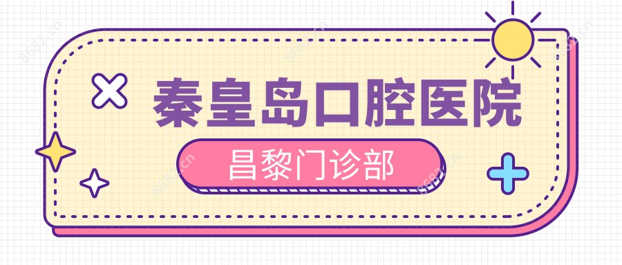 秦皇岛口腔医院昌黎门诊部