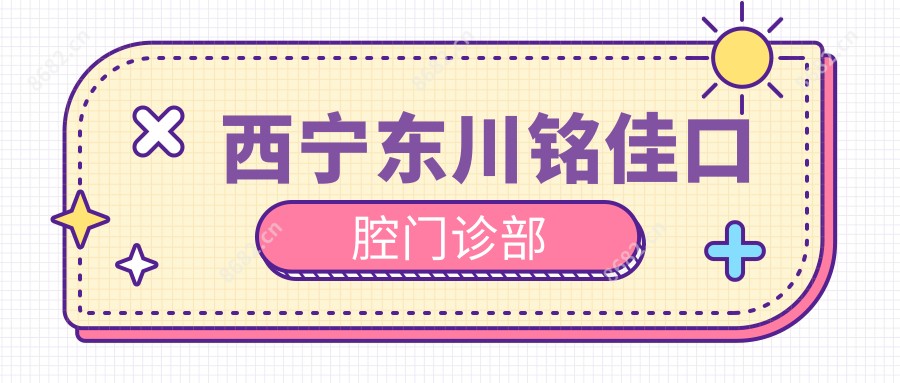 西宁东川铭佳口腔门诊部