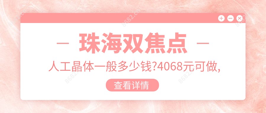 珠海双焦点人工晶体一般多少钱?4068元可做,术前指南教你不被坑