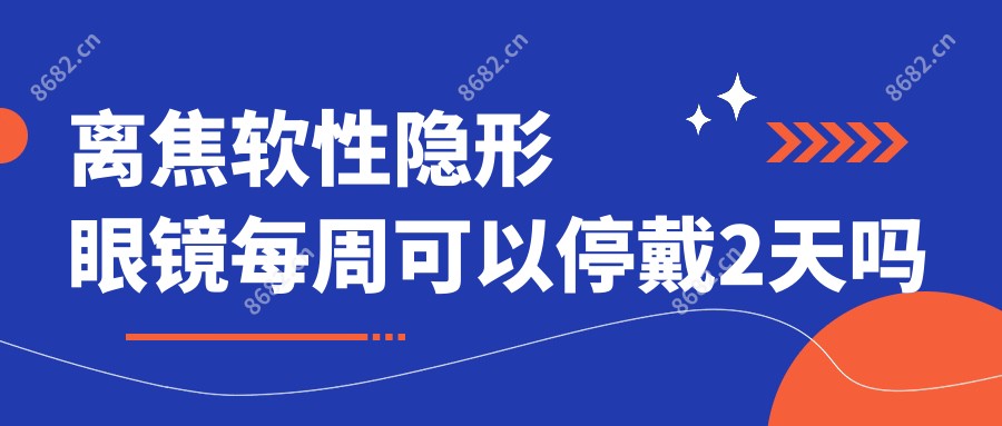 离焦软性隐形眼镜每周可以停戴2天吗