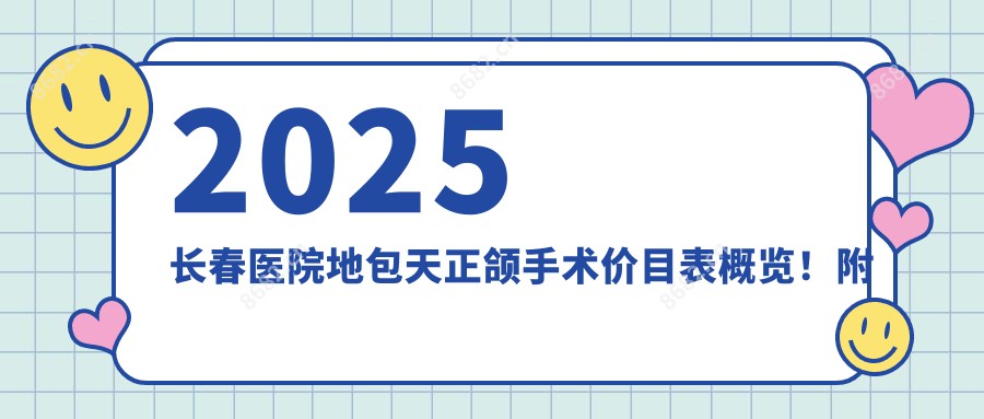 2025长春医院地包天正颌手术价目表概览!附热门医院排行!