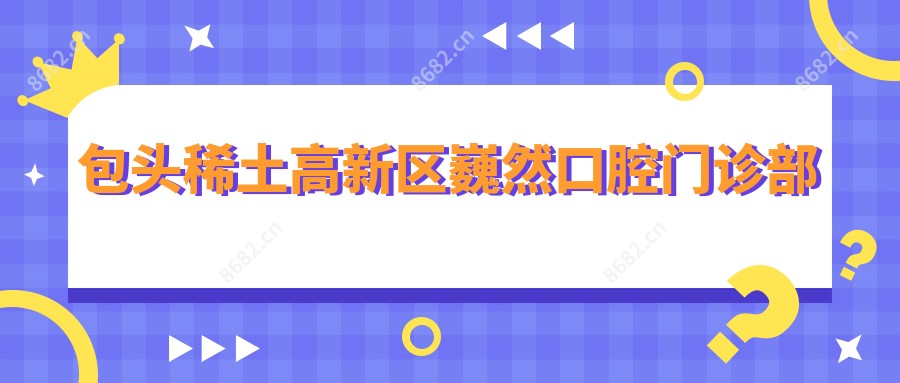 包头稀土高新区巍然口腔门诊部