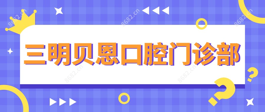 三明贝恩口腔门诊部