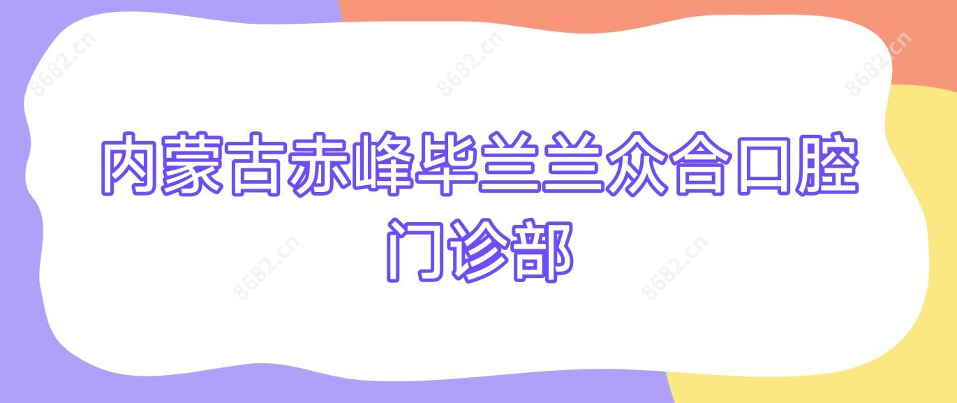 内蒙古赤峰毕兰兰众合口腔门诊部