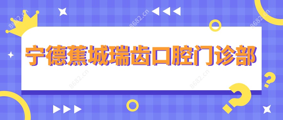宁德蕉城瑞齿口腔门诊部