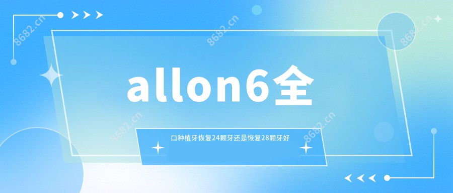 allon6全口种植牙恢复24颗牙还是恢复28颗牙好