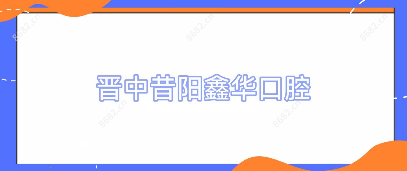 晋中昔阳鑫华口腔