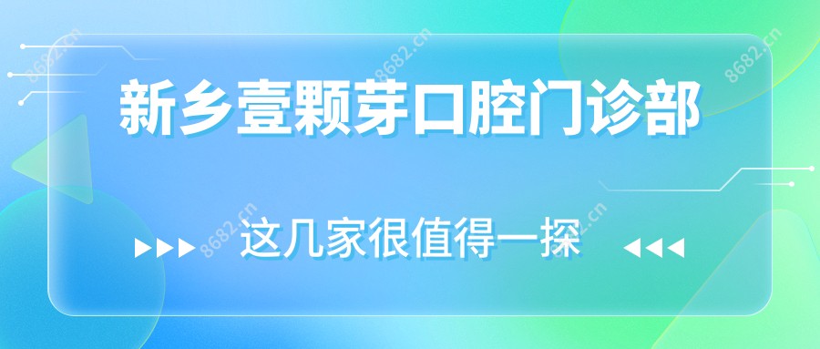 新乡壹颗芽口腔门诊部